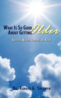 What Is So Good About Getting Older: Another Way of Looking At Aging - Paperback