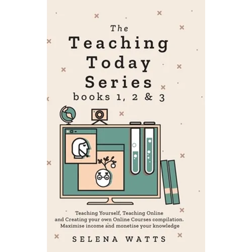 Teaching Today Series Books 1, 2 and 3: Teaching Yourself, Teaching Online and Creating your own Online Courses compilation. Maximise income and monet - Hardcover
