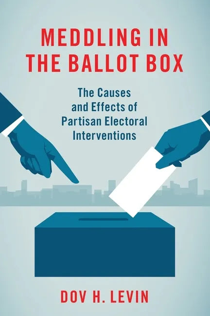 Meddling in the Ballot Box: The Causes and Effects of Partisan Electoral Interventions - Paperback