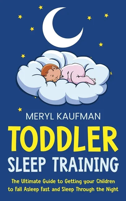 Toddler Sleep Training: The Ultimate Guide to Getting Your Children to Fall Asleep Fast and Sleep Through the Night - Hardcover