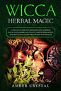 Wicca Herbal Magic: A Wiccan Guide and Grimoire for Working Magic with Herbs and Plants, Simple Herb Spells and Rituals to Learn Practicing Witchcraft - Paperback