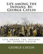 Life among the Indians. By: George Catlin - Paperback
