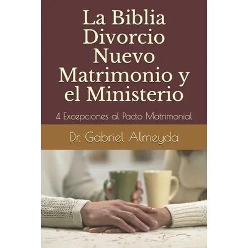 La Biblia Divorcio Nuevo Matrimonio y el Ministerio: 4 Excepciones a la Ley del Pacto Matrimonial - Paperback