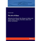 The Art of Glass: Wherein Are Shown the Wayes to Make and Colour Glass, Pastes, Enamels, Lakes and Other Curiosities - Paperback