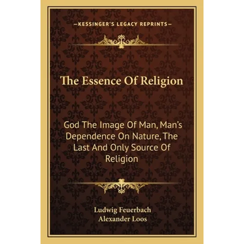 The Essence of Religion: God the Image of Man, Man's Dependence on Nature, the Last and Only Source of Religion - Paperback