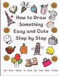 How to Draw Something Easy and Cute Step by Step: 160 Cute Things to Draw for Your Best Friend - Paperback