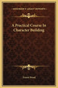 A Practical Course in Character Building - Hardcover