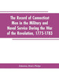 The Record of Connecticut Men in the Military and Naval Service During the War of the Revolution, 1775-1783 - Paperback