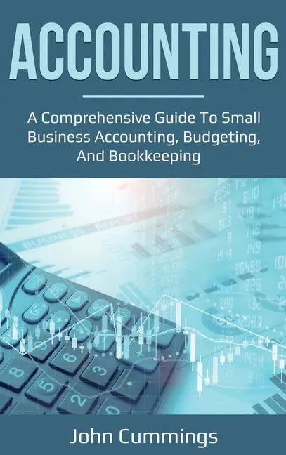 Accounting: A Comprehensive Guide to Small Business Accounting, Budgeting, and Bookkeeping - Hardcover