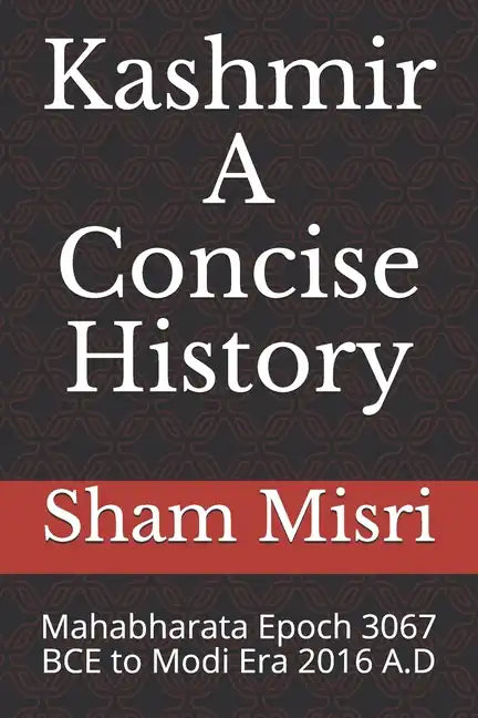 Kashmir - A Concise History: Mahabharata Epoch 3067 BCE to Modi Era 2016 A.D - Paperback