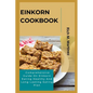 Einkorn Cookbook: Comprehensive Guide On Einkorn Eating Healthy And Long-Lasting Eating Plan - Paperback