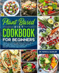 Plant Based Diet Cookbook For Beginners: The revolutionary diet book with 275 quick, easy and tasty recipes for busy people, including 3 Weeks Plan to - Paperback