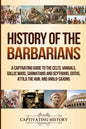 History of the Barbarians: A Captivating Guide to the Celts, Vandals, Gallic Wars, Sarmatians and Scythians, Goths, Attila the Hun, and Anglo-Saxons - Paperback
