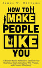 How to Make People Like You: 19 Science-Based Methods to Increase Your Charisma, Spark Attraction, Win Friends, and Connect Effortlessly - Paperback