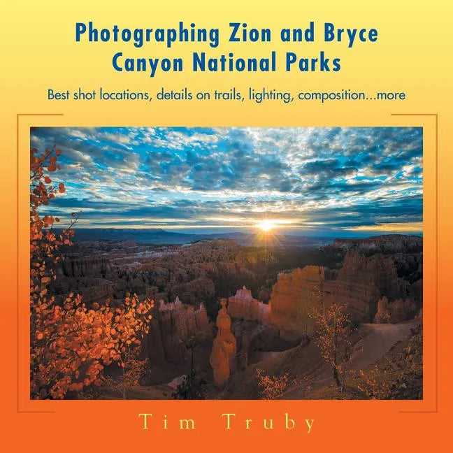 Photographing Zion and Bryce Canyon National Parks: Best shot locations, details on trails, lighting, composition...more. - Paperback