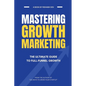 Mastering Growth Marketing: The Ultimate Guide to Full Funnel Growth - Paperback
