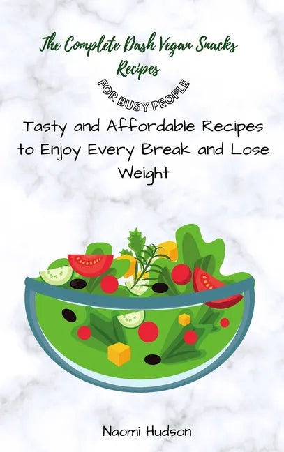 The Complete Dash Vegan Snacks Recipes for Busy People: Tasty and Affordable Recipes to Enjoy Every Break and Lose Weight - Hardcover