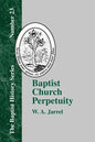 Baptist Church Perpetuity: Or the Continuous Existence of Baptist Churches from the Apostolic to the Present Day Demonstrated by the Bible and by - Paperback