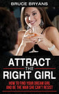 Attract The Right Girl: How to Find Your Dream Girl and Be the Man She Can't Resist - Paperback