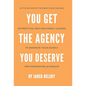 You Get the Agency You Deserve: 20 Practical and Emotional Lessons to Maximize Your Agency and Partner Relationship - Hardcover