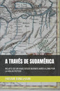 A Través de Sudamérica: Relato de Un Viaje Desde Buenos Aires a Lima Por La Vía de Potosí - Paperback