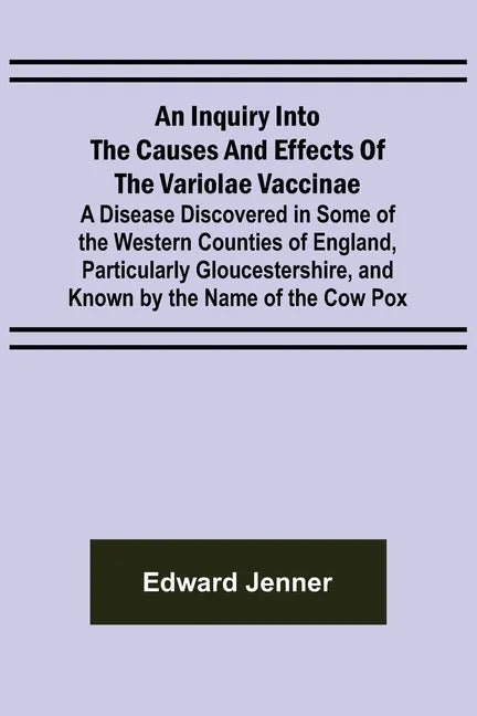 An Inquiry into the Causes and Effects of the Variolae Vaccinae; A Disease Discovered in Some of the Western Counties of England, Particularly Glouces - Paperback