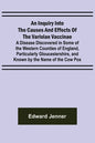 An Inquiry into the Causes and Effects of the Variolae Vaccinae; A Disease Discovered in Some of the Western Counties of England, Particularly Glouces - Paperback