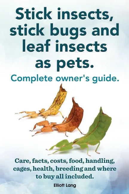 Stick Insects, Stick Bugs and Leaf Insects as Pets. Stick Insects Care, Facts, Costs, Food, Handling, Cages, Health, Breeding and Where to Buy All Inc - Paperback