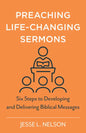 Preaching Life-Changing Sermons: Six Steps to Developing and Delivering Biblical Messages - Paperback