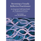 Becoming a Visually Reflective Practitioner: An Integrated Self-Study Model for Professional Practice - Paperback