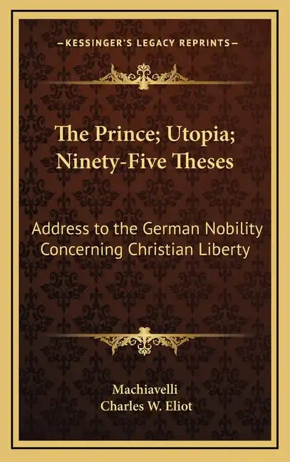 The Prince; Utopia; Ninety-Five Theses: Address to the German Nobility Concerning Christian Liberty: V36 Harvard Classics - Hardcover