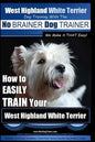 West Highland White Terrier Dog Training with the No BRAINER Dog TRAINER We Make it THAT Easy!: How To EASILY TRAIN Your West Highland White Terrier - Paperback