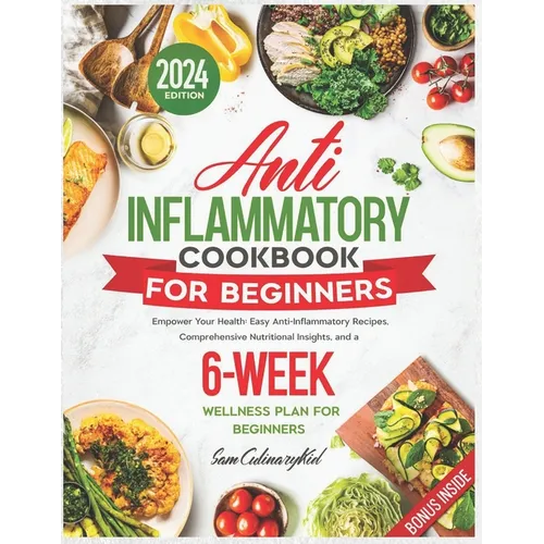 Anti Inflammatory Cookbook for Beginners: Empower Your Health: Easy Anti-Inflammatory Recipes, Comprehensive Nutritional Insights, and a 6-Week Wellne - Paperback