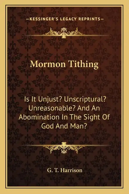 Mormon Tithing: Is It Unjust? Unscriptural? Unreasonable? and an Abomination in the Sight of God and Man? - Paperback