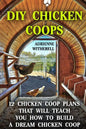 DIY Chicken Coops: 12 Chicken Coop Plans That Will Teach You How To Build a Dream Chicken Coop: (Keeping Chickens, Raising Chickens For D - Paperback