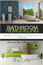 Bathroom Remodeling: Designing Your Perfect Bathroom with an Architect: Renovate Your Bathroom Now! - Paperback