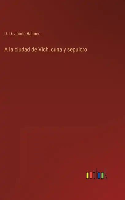 A la ciudad de Vich, cuna y sepulcro - Hardcover