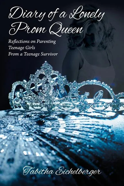 Diary of a Lonely Prom Queen: Reflections on Parenting Teenage Girls from a Teenage Survivor - Paperback