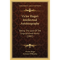 Victor Hugo's Intellectual Autobiography: Being The Last Of The Unpublished Works (1907) - Paperback