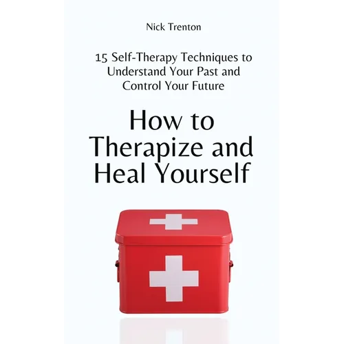 How to Therapize and Heal Yourself: 15 Self-Therapy Techniques to Understand Your Past and Control Your Future - Paperback