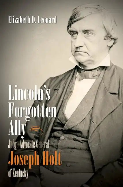 Lincoln's Forgotten Ally: Judge Advocate General Joseph Holt of Kentucky - Paperback