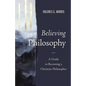 Believing Philosophy: A Guide to Becoming a Christian Philosopher - Hardcover