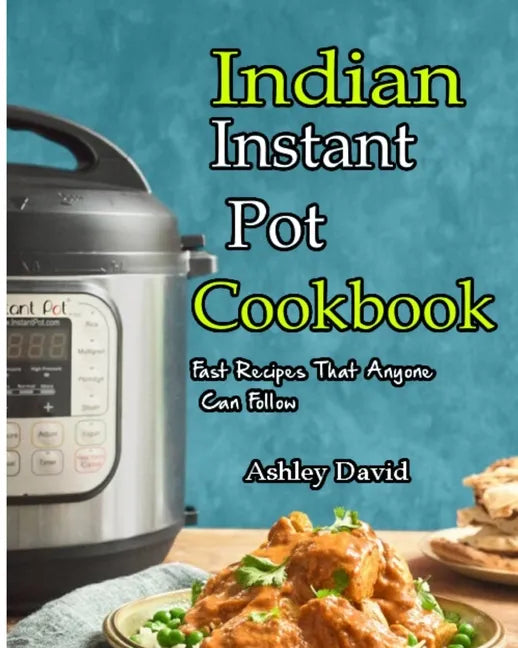 Indian Instant Pot Cookbook: Traditional Indian Dishes Made Easy and Fast-Recipes That Anyone Can Follow - Paperback