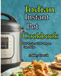 Indian Instant Pot Cookbook: Traditional Indian Dishes Made Easy and Fast-Recipes That Anyone Can Follow - Paperback