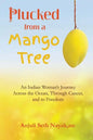 Plucked from a Mango Tree: An Indian Woman's Journey across the Ocean, through Cancer, and to Freedom - Paperback