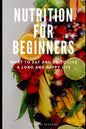 Nutrition for Beginners: What to Eat and Do to Live a Long and Happy Life - Paperback