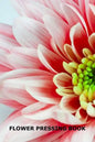 Flower Pressing Book: Pick, Press, Paste and Write Information About the Garden Blooms - Paperback