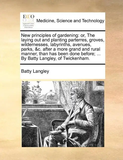 New Principles of Gardening: Or, the Laying Out and Planting Parterres, Groves, Wildernesses, Labyrinths, Avenues, Parks, &C. After a More Grand an - Paperback