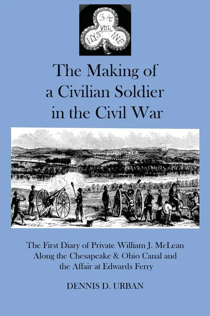 The Making of a Civilian Soldier in the Civil War: The First Diary of Private William J. McLean Along the Chesapeake & Ohio Canal and the Affair at Ed - Paperback