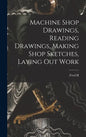 Machine Shop Drawings, Reading Drawings, Making Shop Sketches, Laying out Work - Hardcover